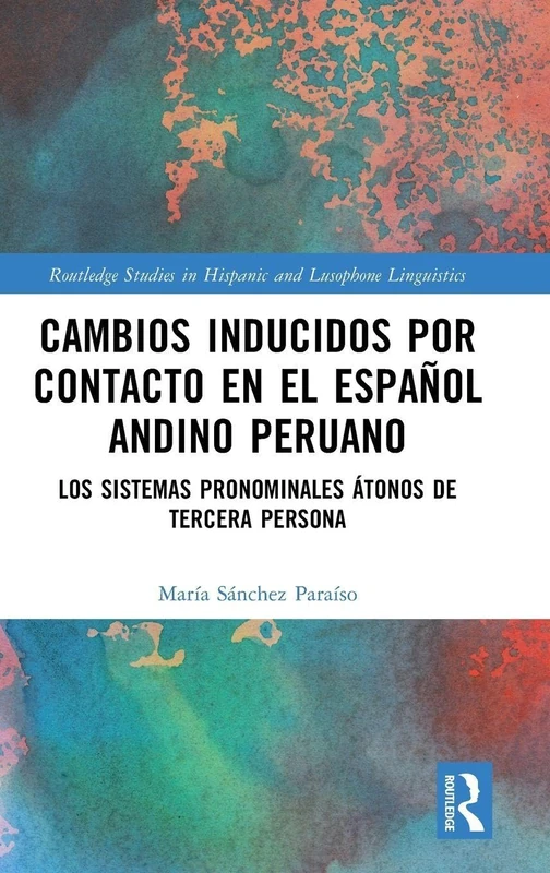 Cambios inducidos por contacto en el español andino peruano: los sistemas pronominales átonos de tercera persona (Routledge Studies in Hispanic and Lusophone Linguistics)