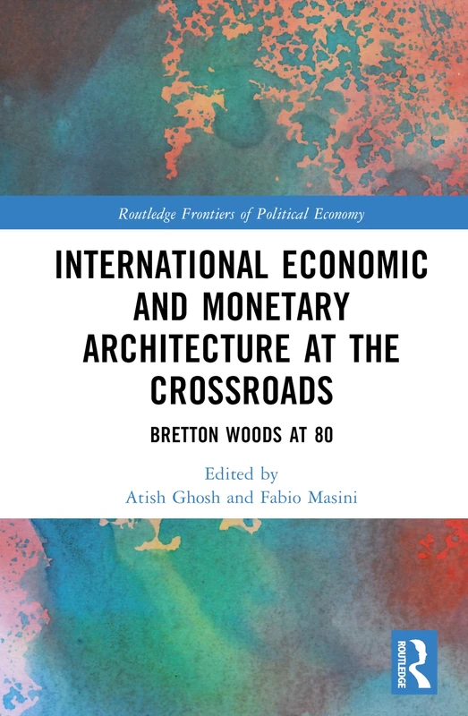 International Economic and Monetary Architecture at the Crossroads: Bretton Woods at 80 (Routledge Frontiers of Political Economy)