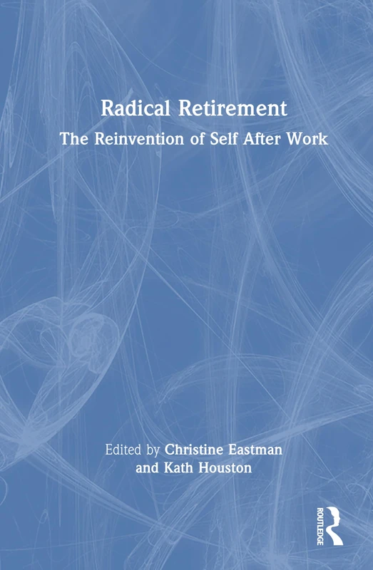 Radical Retirement: The Reinvention of Self After Work - Routledge