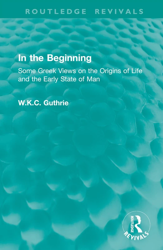In the Beginning: Some Greek Views on the Origins of Life and the Early State of Man (Routledge Revivals)