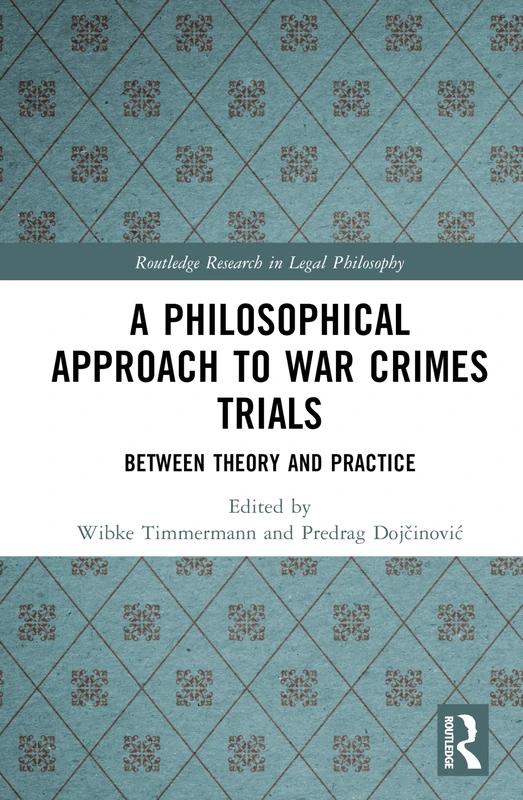 A Philosophical Approach to War Crimes Trials: Between Theory and Practice (Routledge Research in Legal Philosophy)