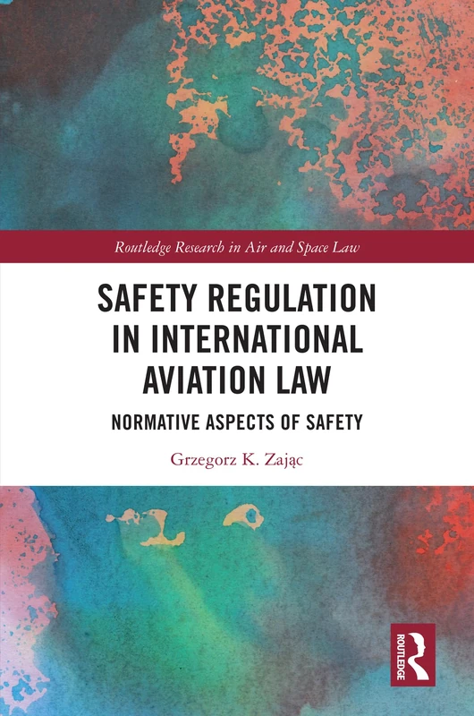 Safety Regulation in International Aviation Law: Normative Aspects of Safety (Routledge Research in Air and Space Law)
