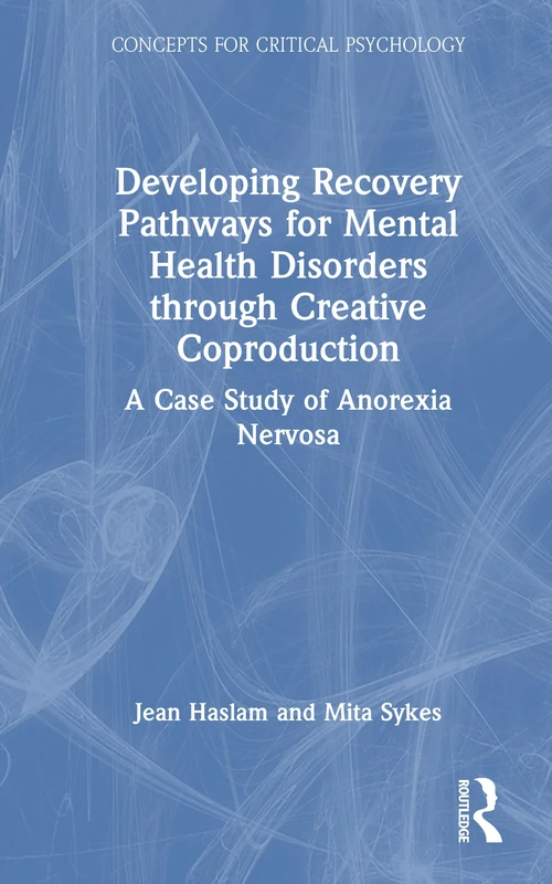 Developing Recovery Pathways for Mental Health Disorders through Creative Coproduction: A Case Study of Anorexia Nervosa (Concepts for Critical Psychology)