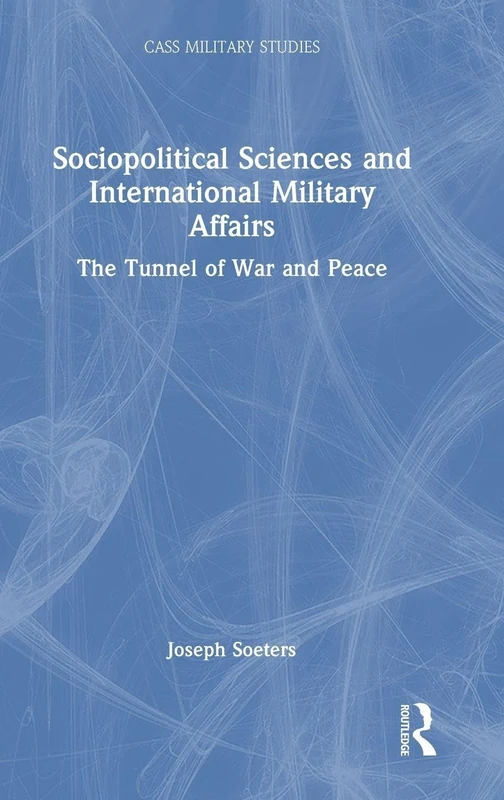 Sociopolitical Sciences and International Military Affairs: The Tunnel of War and Peace (Cass Military Studies)