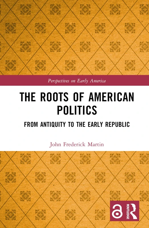 The Roots of American Politics: From Antiquity to the Early Republic (Perspectives on Early America)