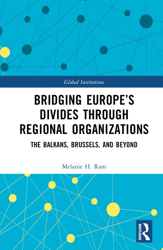 Bridging Europe’s Divides through Regional Organizations: The Balkans, Brussels, and Beyond (Global Institutions)