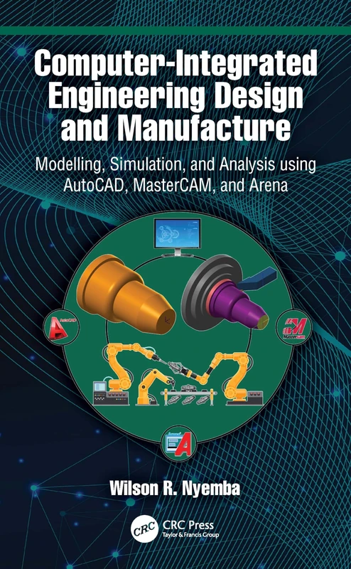 Computer-Integrated Engineering Design and Manufacture: Modelling, Simulation, and Analysis using AutoCAD, MasterCAM, and Arena