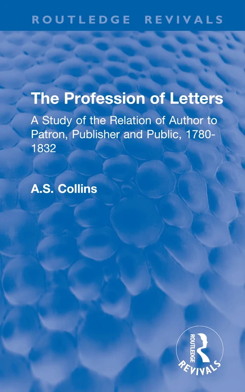 The Profession of Letters: A Study of the Relation of Author to Patron, Publisher and Public, 1780-1832 (Routledge Revivals)