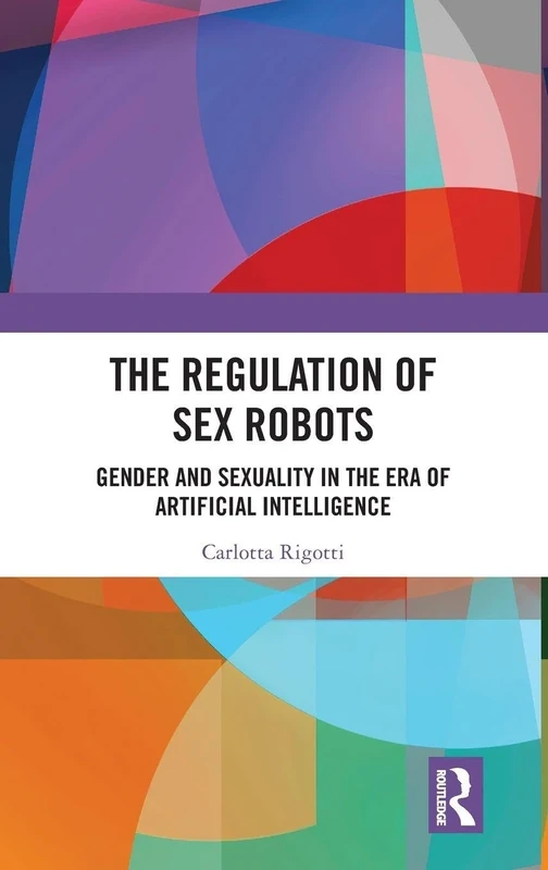 The Regulation of Sex Robots: Gender and Sexuality in the Era of Artificial Intelligence