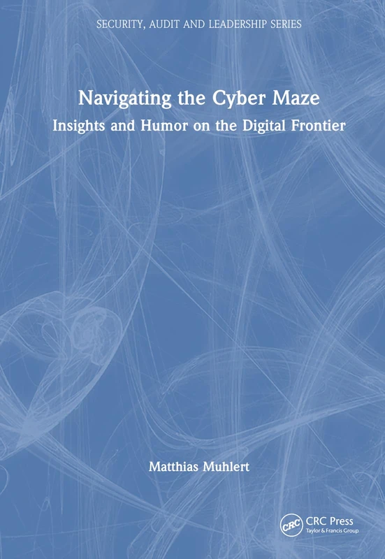 Navigating the Cyber Maze: Insights and Humor on the Digital Frontier (Security, Audit and Leadership Series)