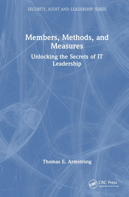 Members, Methods, and Measures: Unlocking the Secrets of IT Leadership (Security, Audit and Leadership Series)