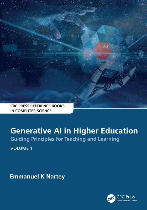 Generative AI in Higher Education:Guiding Principles for Teaching and Learning: Volume 1 (CRC Press Reference Books in Computer Science)