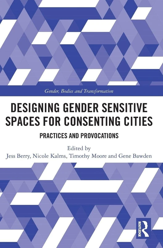 Designing Gender Sensitive Spaces for Consenting Cities: Practices and Provocations (Gender, Bodies and Transformation)