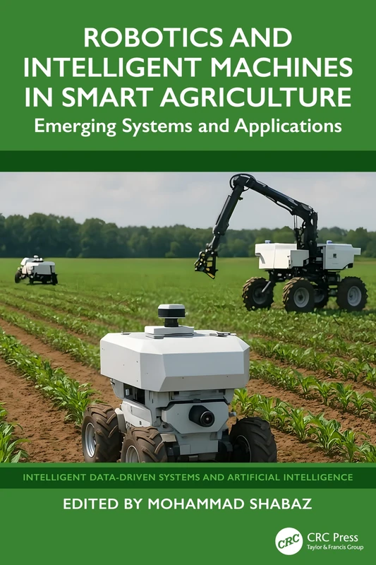 Robotics and Intelligent Machines in Smart Agriculture: Emerging Systems and Applications (Intelligent Data-Driven Systems and Artificial Intelligence)