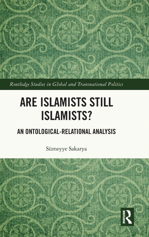 Are Islamists Still Islamists?: An Ontological-Relational Analysis (Routledge Studies in Global and Transnational Politics)