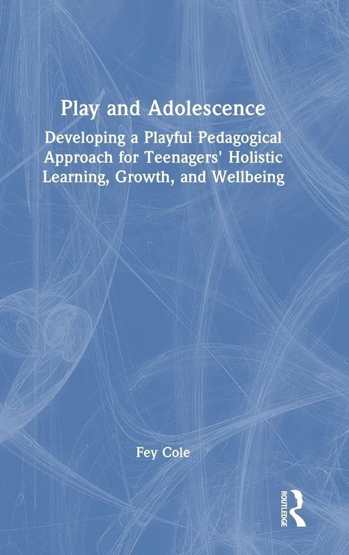 Play and Adolescence: Developing a Playful Pedagogical Approach for Teenagers' Holistic Learning, Growth, and Wellbeing