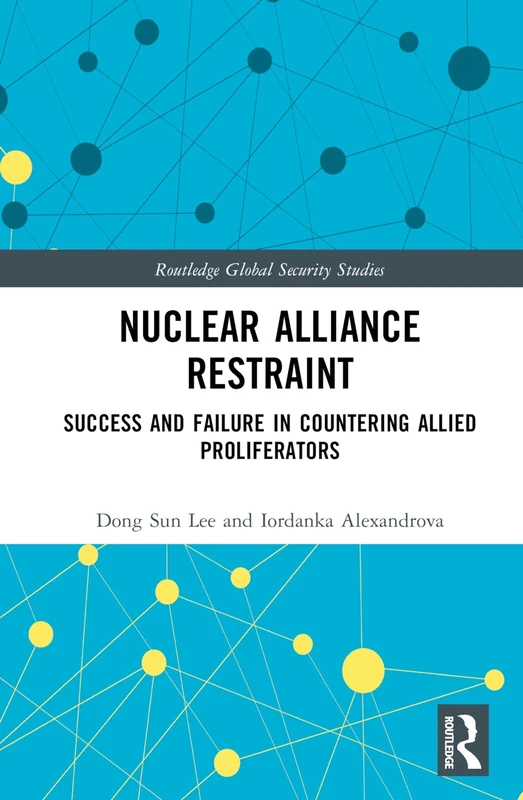 Nuclear Alliance Restraint: Success and Failure in Countering Allied Proliferators (Routledge Global Security Studies)