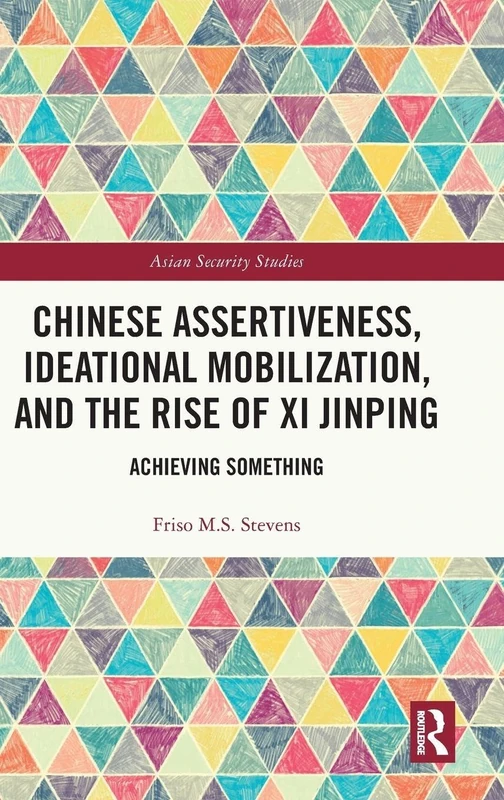 Chinese Assertiveness, Ideational Mobilization, and the Rise of Xi Jinping: Achieving Something (Asian Security Studies)