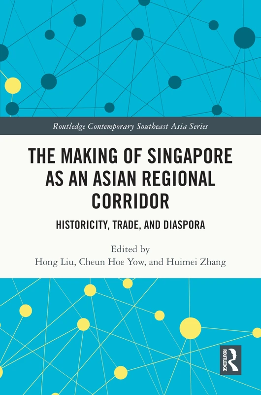 The Making of Singapore as an Asian Regional Corridor: Historicity, Trade, and Diaspora (Routledge Contemporary Southeast Asia Series)