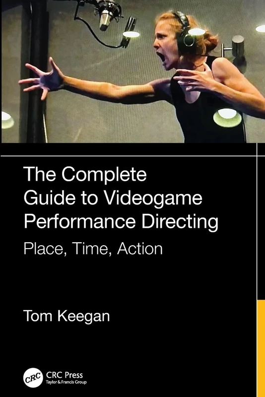 The Complete Guide to Videogame Performance Directing: Place, Time, Action