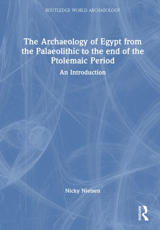 The Archaeology of Egypt from the Palaeolithic to the end of the Ptolemaic Period: An Introduction (Routledge World Archaeology)