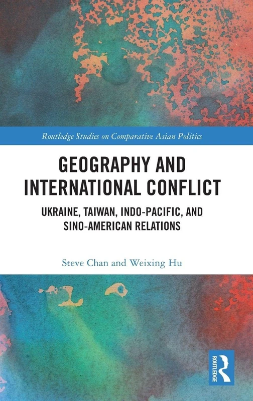Geography and International Conflict: Ukraine, Taiwan, Indo-Pacific, and Sino-American Relations (Routledge Studies on Comparative Asian Politics)