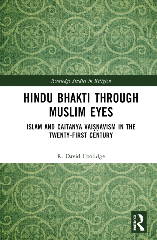 Hindu Bhakti Through Muslim Eyes: Islam and Caitanya Vaiṣṇavism in the Twenty-First Century (Routledge Studies in Religion)