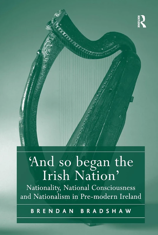 'And so began the Irish Nation': Nationality, National Consciousness and Nationalism in Pre-modern Ireland