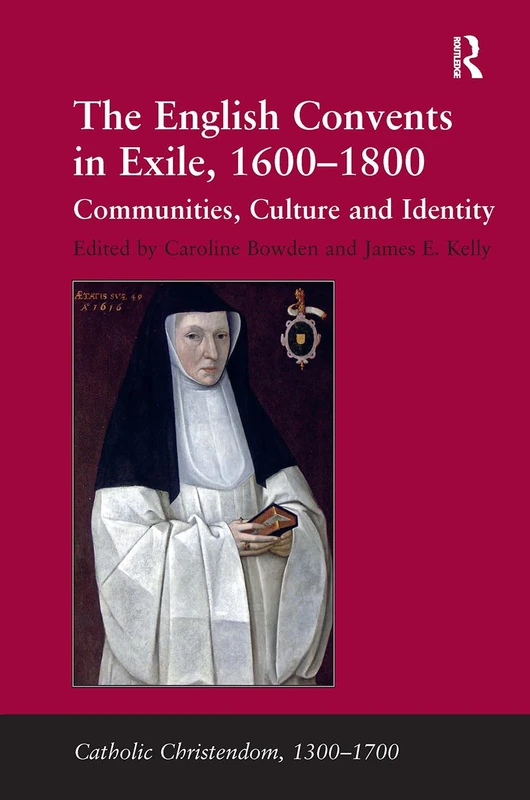 The English Convents in Exile, 16001800: Communities, Culture and Identity (Catholic Christendom, 1300-1700)