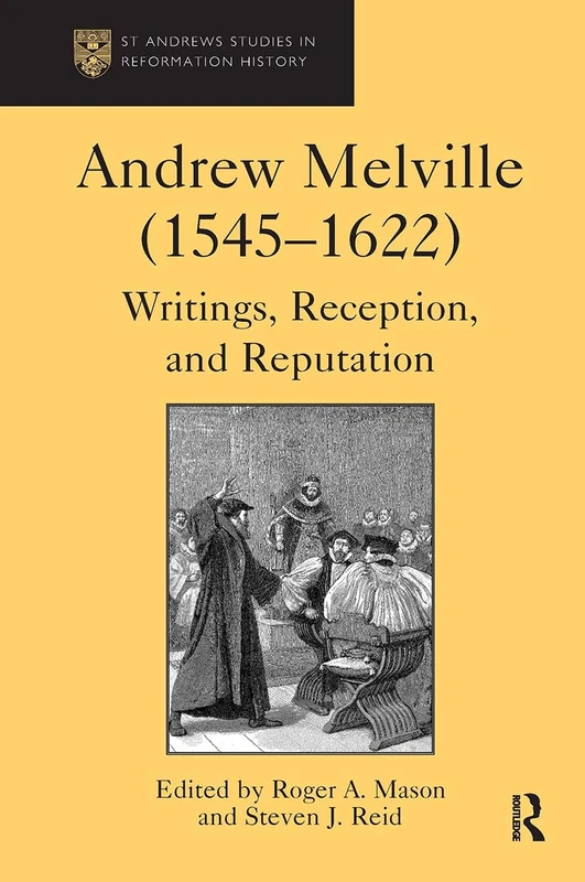 Andrew Melville (1545-1622): Writings, Reception, and Reputation (St Andrews Studies in Reformation History)