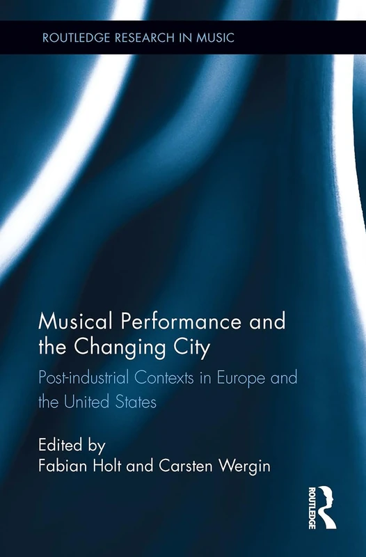 Musical Performance and the Changing City: Post-industrial Contexts in Europe and the United States (Routledge Research in Music)