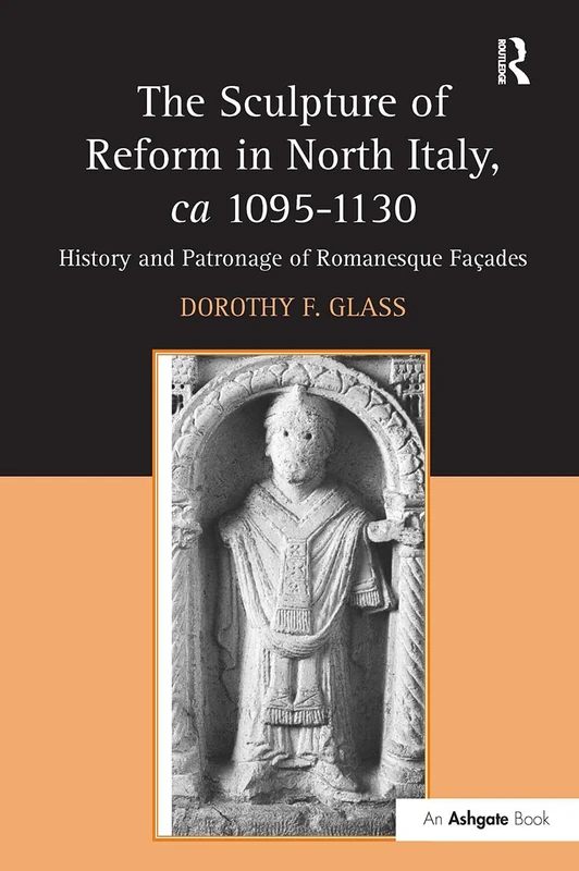 The Sculpture of Reform in North Italy, ca 1095-1130: History and Patronage of Romanesque Fa-es