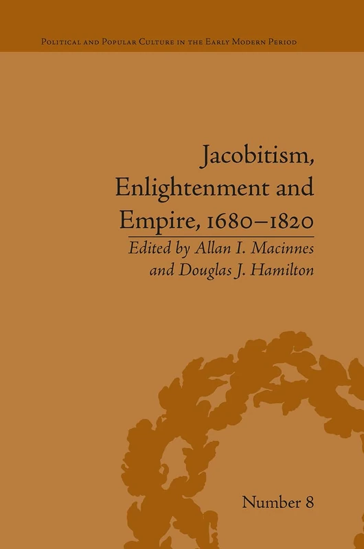 Jacobitism, Enlightenment and Empire, 1680–1820 (Political and Popular Culture in the Early Modern Period)