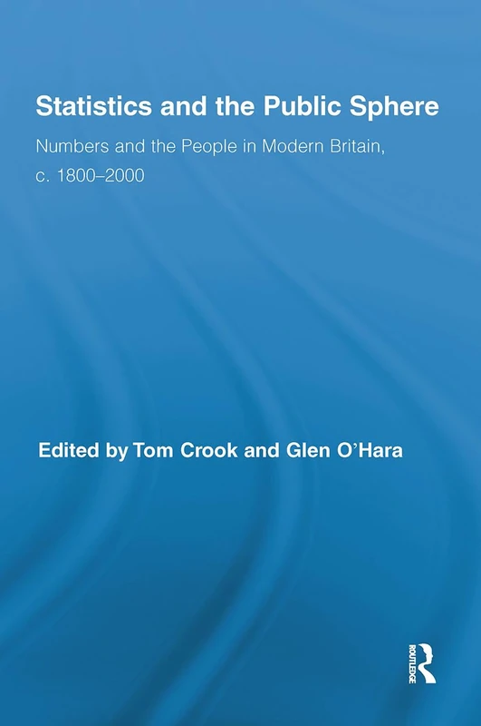 Statistics and the Public Sphere: Numbers and the People in Modern Britain, c. 1800-2000 (Routledge Studies in Modern British History)