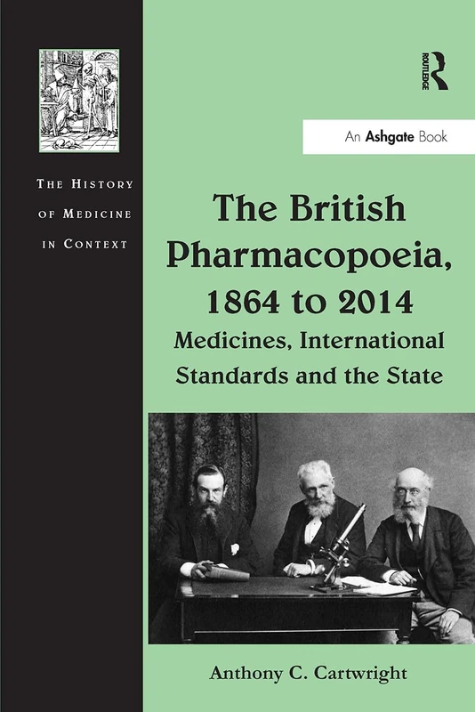 The British Pharmacopoeia, 1864 to 2014: Medicines, International Standards and the State (The History of Medicine in Context)