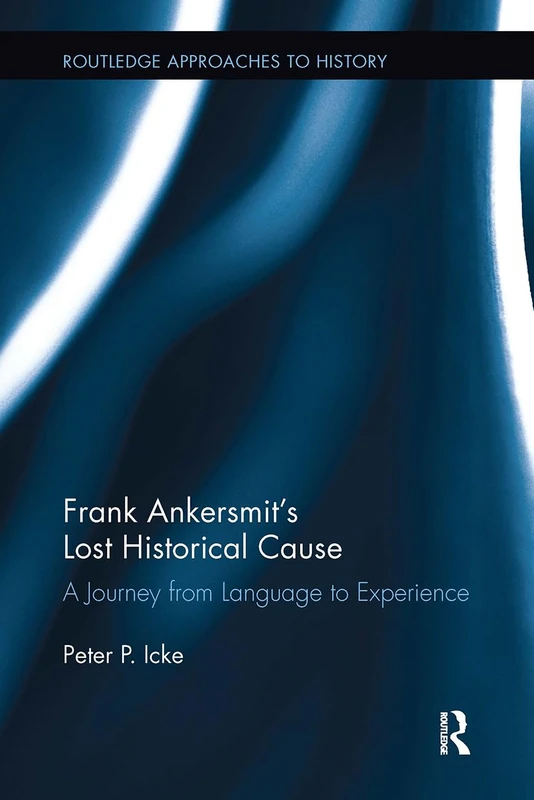 Frank Ankersmit's Lost Historical Cause: A Journey from Language to Experience (Routledge Approaches to History)