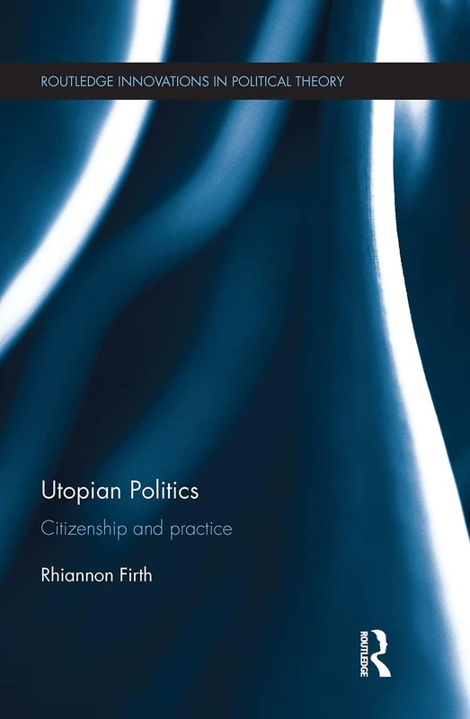Utopian Politics: Citizenship and Practice (Routledge Innovations in Political Theory)