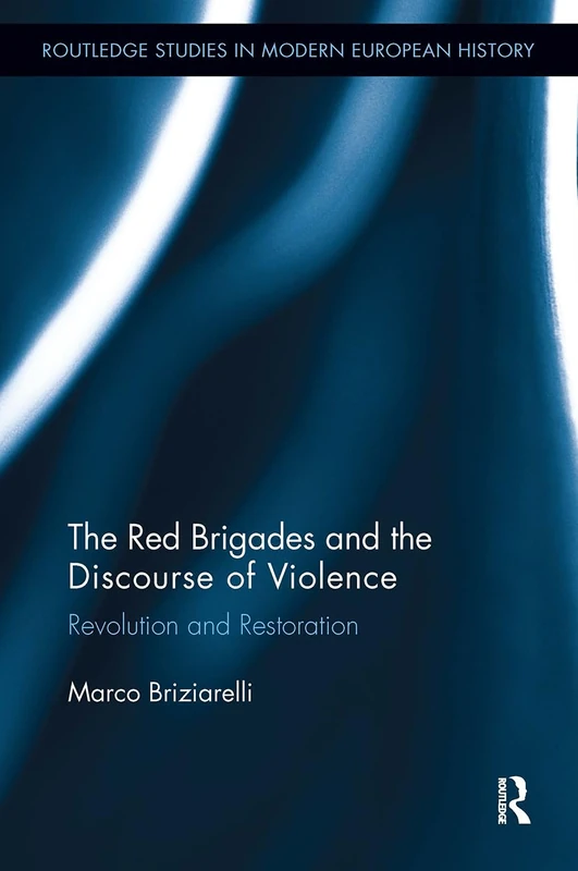 The Red Brigades and the Discourse of Violence: Revolution and Restoration (Routledge Studies in Modern European History)
