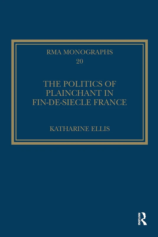 The Politics of Plainchant in fin-de-sie France (Royal Musical Association Monographs)