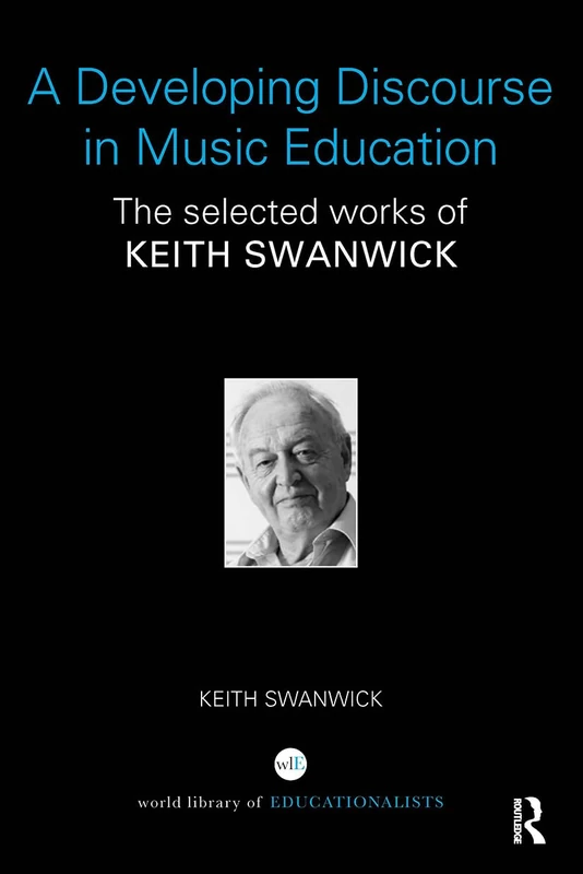 A Developing Discourse in Music Education: The selected works of Keith Swanwick (World Library of Educationalists)