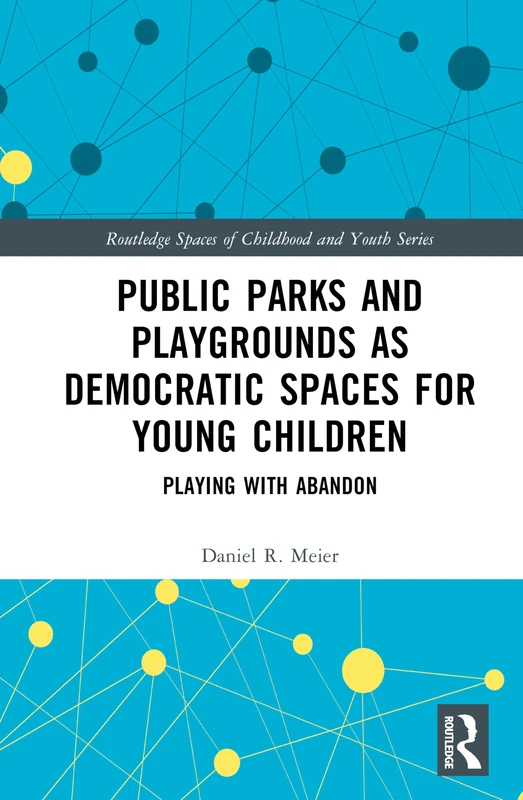 Public Parks and Playgrounds as Democratic Spaces for Young Children: Playing with Abandon (Routledge Spaces of Childhood and Youth Series)