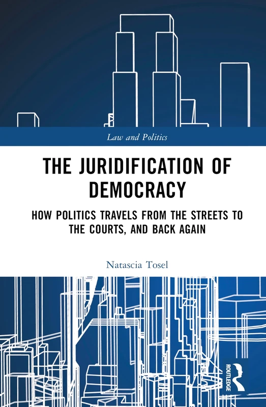 The Juridification of Democracy: How Politics Travels from the Streets to the Courts, and Back Again (Law and Politics)