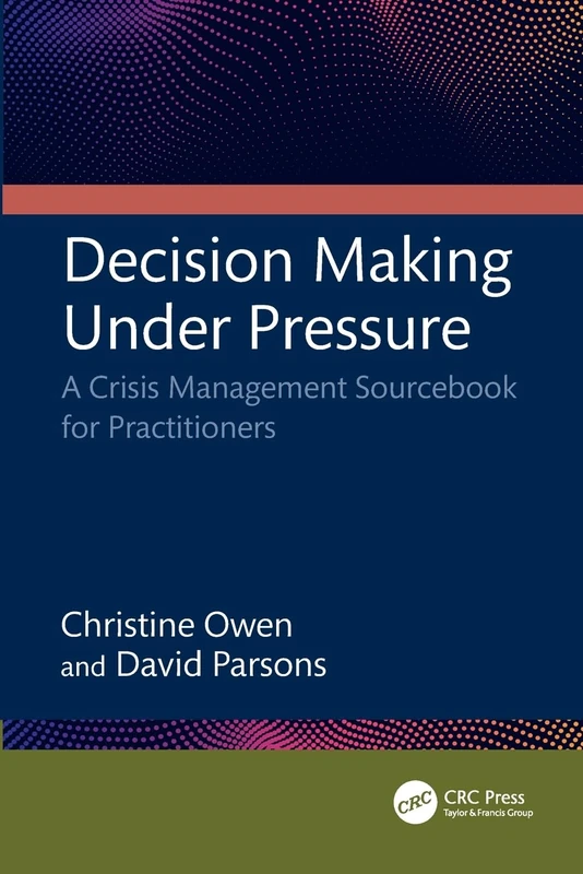 Decision Making Under Pressure: A Crisis Management Sourcebook for Practitioners