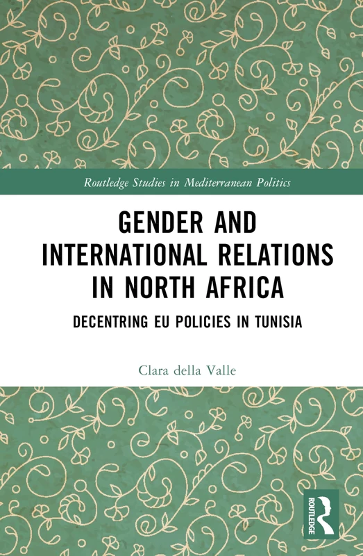 Gender and International Relations in North Africa: Decentring EU Policies in Tunisia (Routledge Studies in Mediterranean Politics)