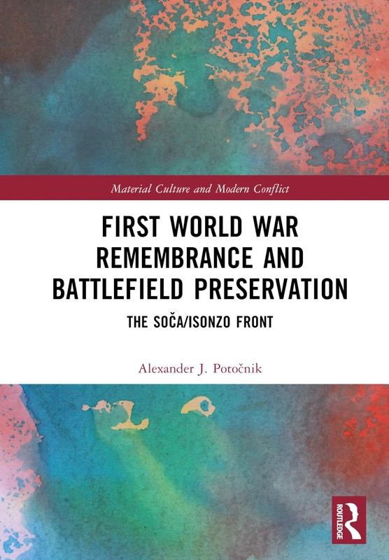 First World War Remembrance and Battlefield Preservation: The Soča/Isonzo Front (Material Culture and Modern Conflict)