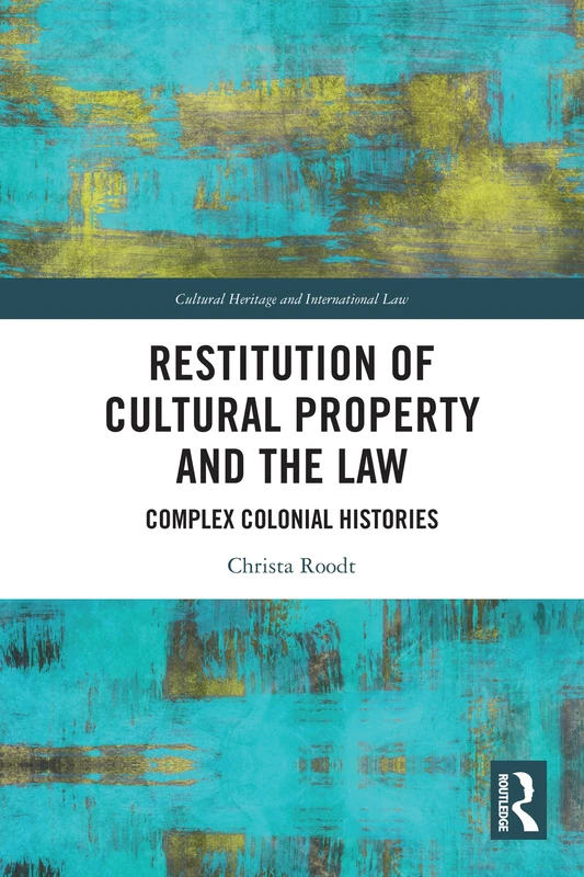 Restitution of Cultural Property and the Law: Complex Colonial Histories (Routledge Studies in Cultural Heritage and International Law)