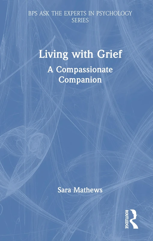 Living with Grief: A Compassionate Companion (BPS Ask The Experts in Psychology Series)