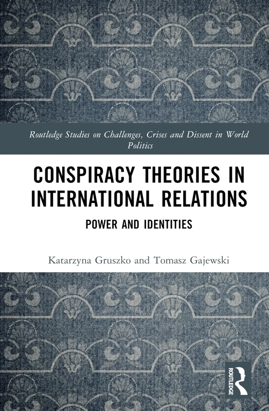Conspiracy Theories in International Relations: Power and Identities (Routledge Studies on Challenges, Crises and Dissent in World Politics)