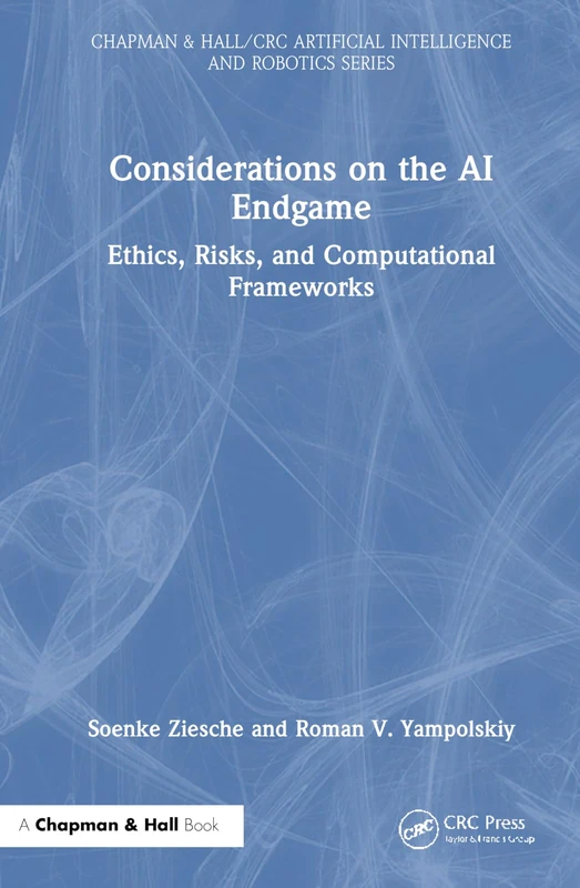 Considerations on the AI Endgame: Ethics, Risks and Computational Frameworks (Chapman & Hall/CRC Artificial Intelligence and Robotics Series)