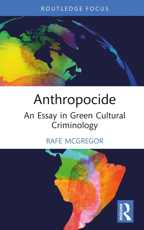 Anthropocide: An Essay in Green Cultural Criminology (Routledge Studies in Crime, Culture and Media)